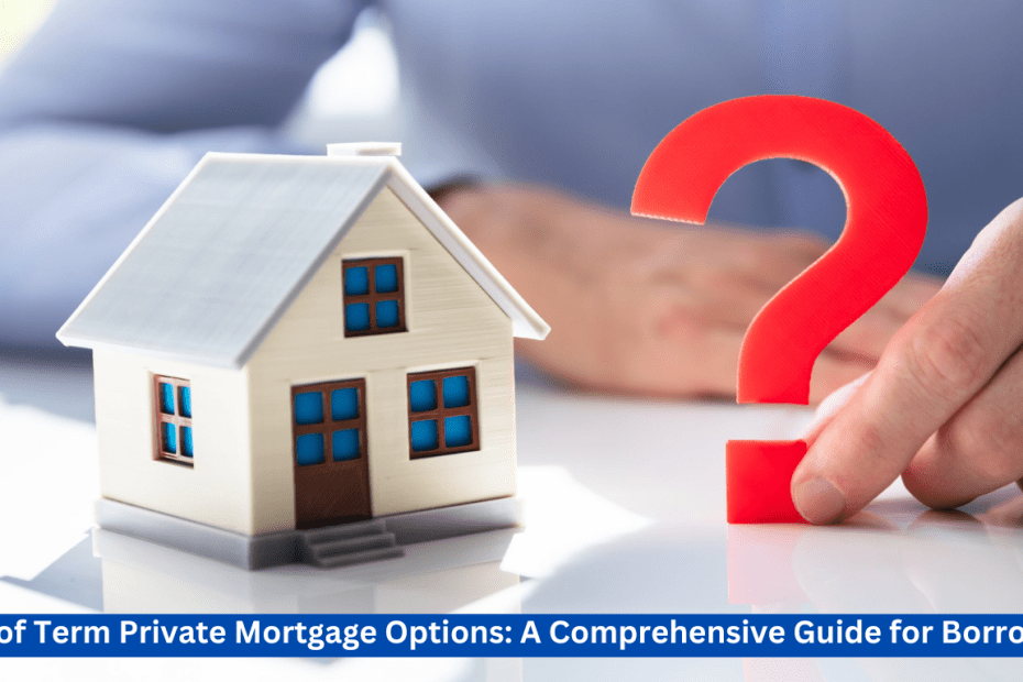 End of Term Private Mortgage Options: A Comprehensive Guide for Borrowers
